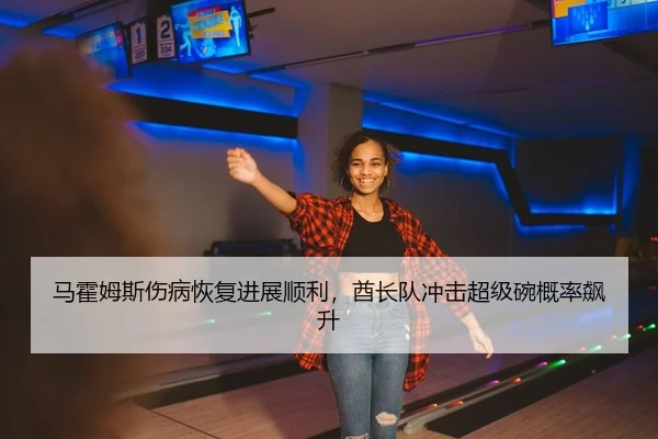 马霍姆斯伤病恢复进展顺利，酋长队冲击超级碗概率飙升